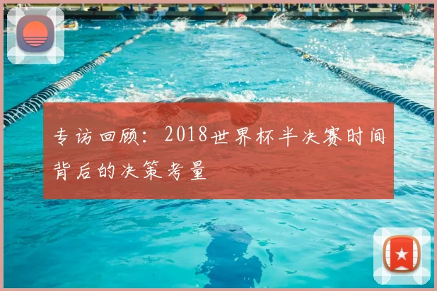 专访回顾:2018世界杯半决赛时间背后的决策考量