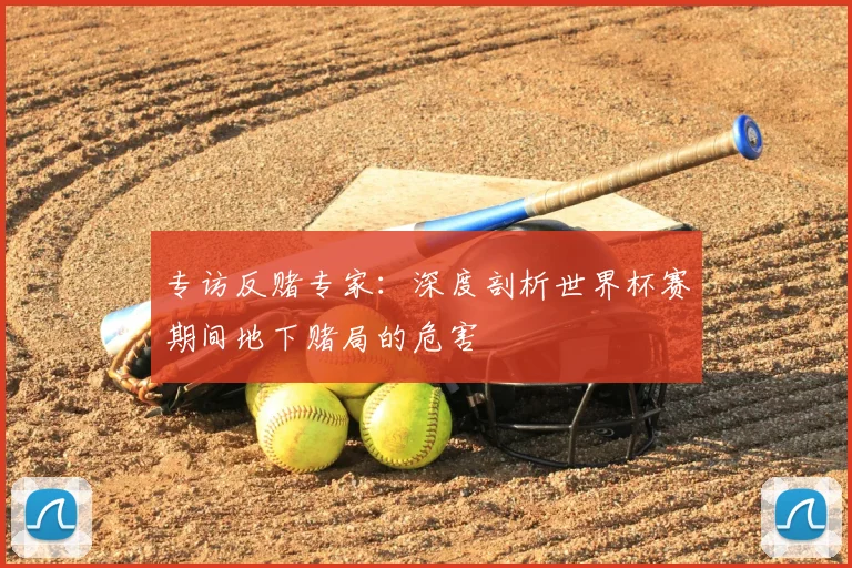 专访反赌专家:深度剖析世界杯赛期间地下赌局的危害