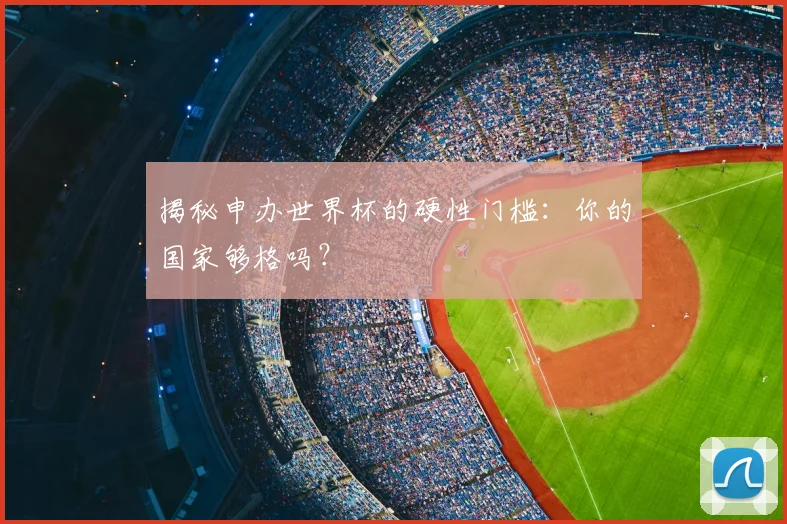 揭秘申办世界杯的硬性门槛:你的国家够格吗?