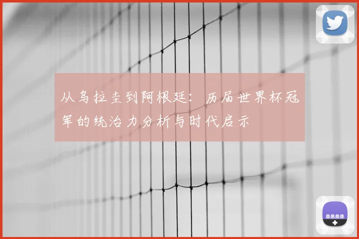 从乌拉圭到阿根廷:历届世界杯冠军的统治力分析与时代启示