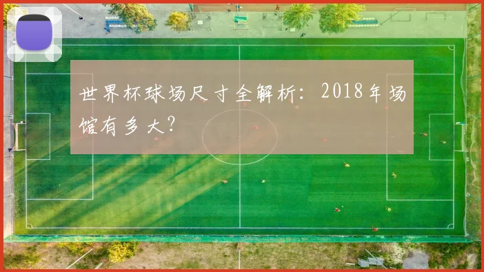 世界杯球场尺寸全解析：2018年场馆有多大？
