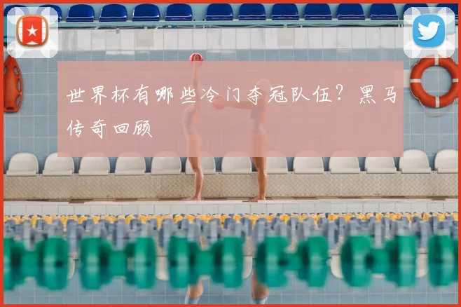 世界杯有哪些冷门夺冠队伍?黑马传奇回顾