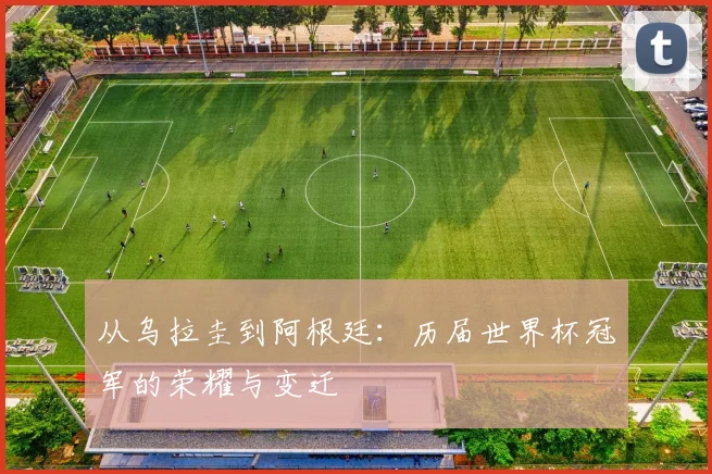 从乌拉圭到阿根廷:历届世界杯冠军的荣耀与变迁