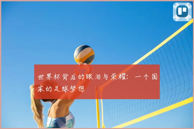 世界杯背后的眼泪与荣耀:一个国家的足球梦想