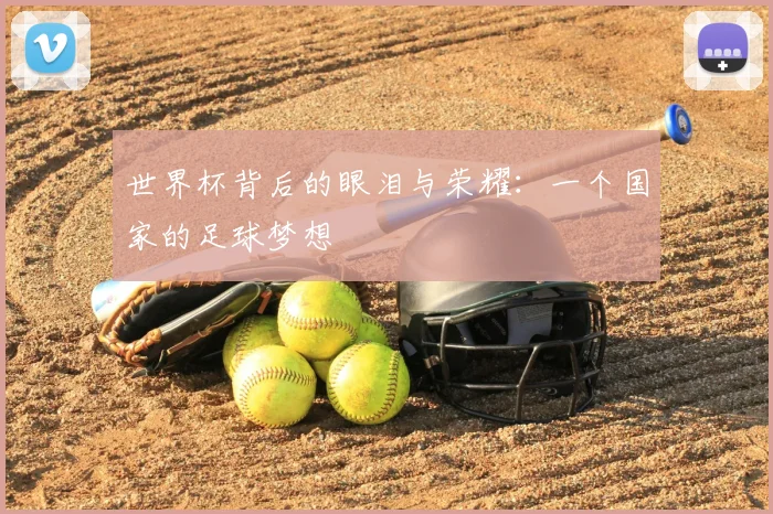 世界杯背后的眼泪与荣耀:一个国家的足球梦想