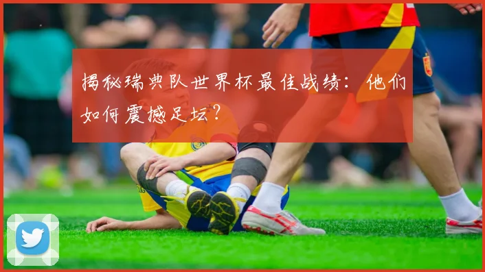 揭秘瑞典队世界杯最佳战绩:他们如何震撼足坛?