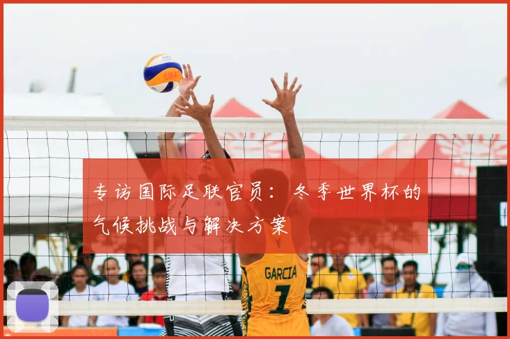 专访国际足联官员:冬季世界杯的气候挑战与解决方案
