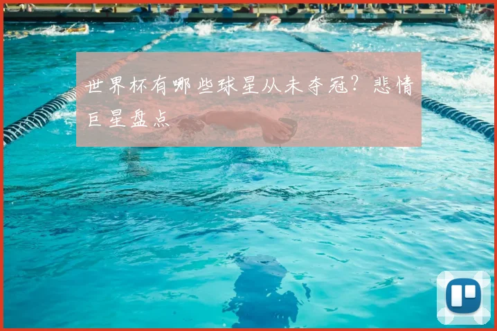 世界杯有哪些球星从未夺冠?悲情巨星盘点