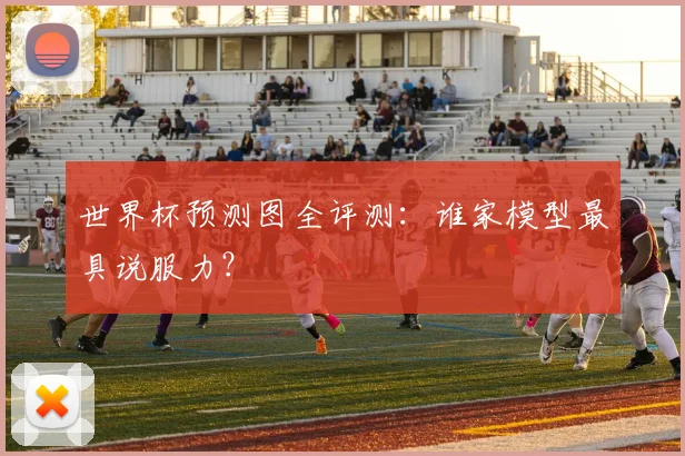 世界杯预测图全评测:谁家模型最具说服力?