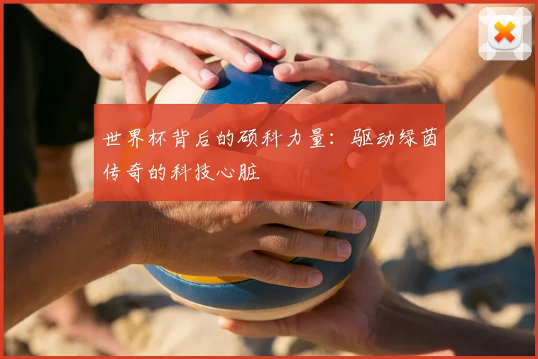 世界杯背后的硕科力量:驱动绿茵传奇的科技心脏