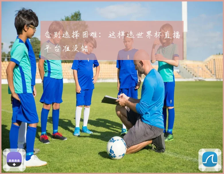 告别选择困难:这样选世界杯直播平台准没错