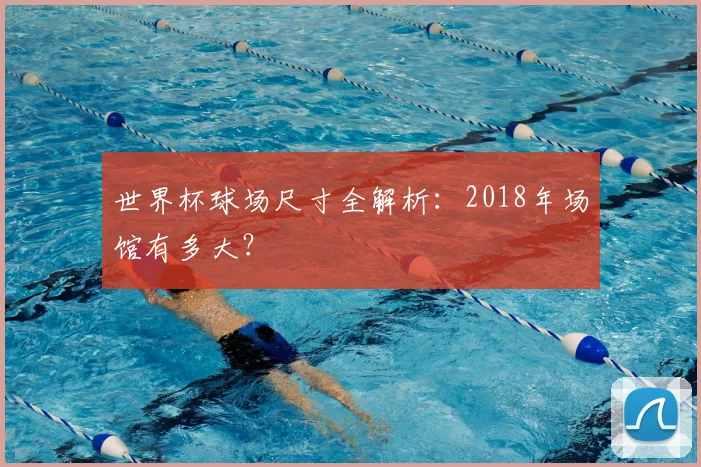 世界杯球场尺寸全解析:2018年场馆有多大?