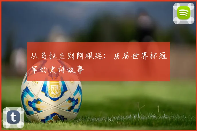 从乌拉圭到阿根廷:历届世界杯冠军的史诗故事