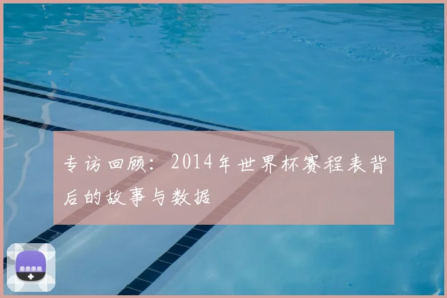 专访回顾:2014年世界杯赛程表背后的故事与数据