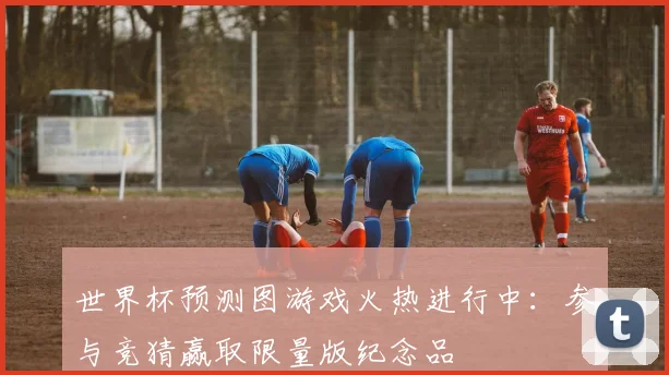 世界杯预测图游戏火热进行中:参与竞猜赢取限量版纪念品