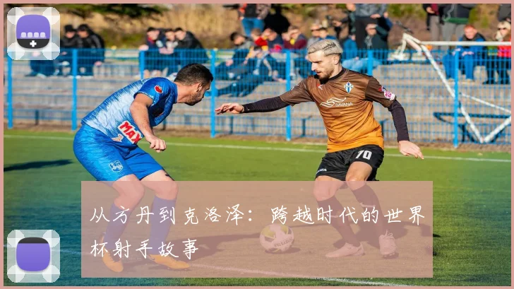 从方丹到克洛泽:跨越时代的世界杯射手故事