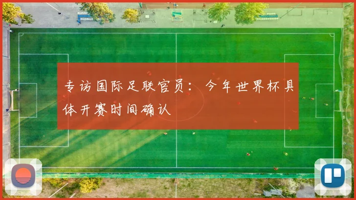 专访国际足联官员:今年世界杯具体开赛时间确认