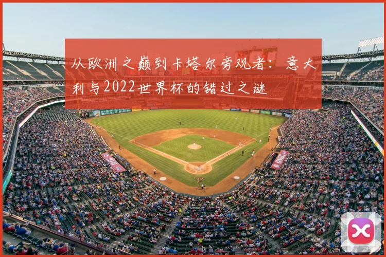 从欧洲之巅到卡塔尔旁观者：意大利与2022世界杯的错过之谜