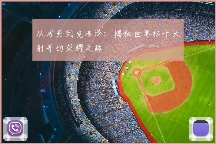 从方丹到克洛泽:揭秘世界杯十大射手的荣耀之路