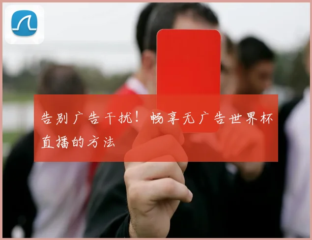告别广告干扰!畅享无广告世界杯直播的方法