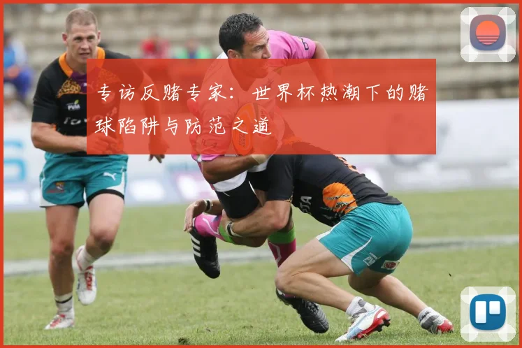 专访反赌专家:世界杯热潮下的赌球陷阱与防范之道