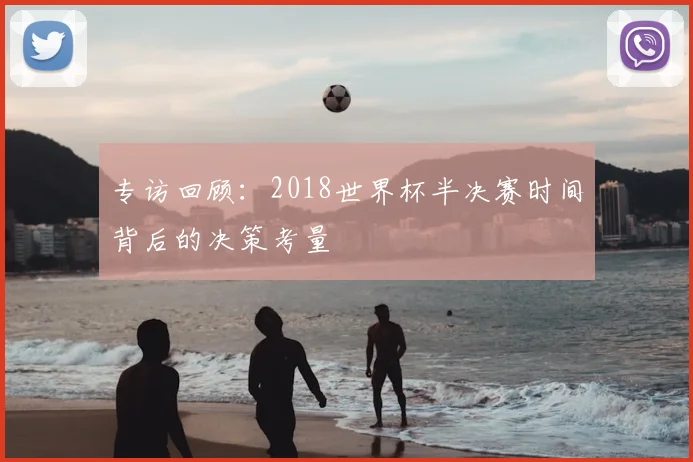 专访回顾:2018世界杯半决赛时间背后的决策考量