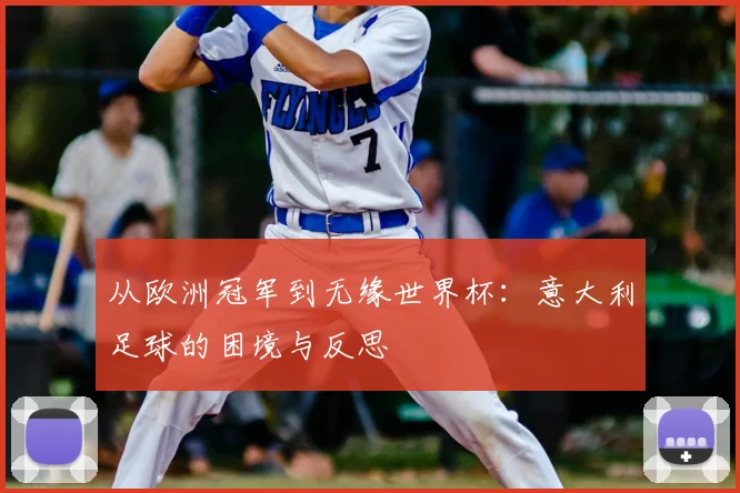 从欧洲冠军到无缘世界杯:意大利足球的困境与反思