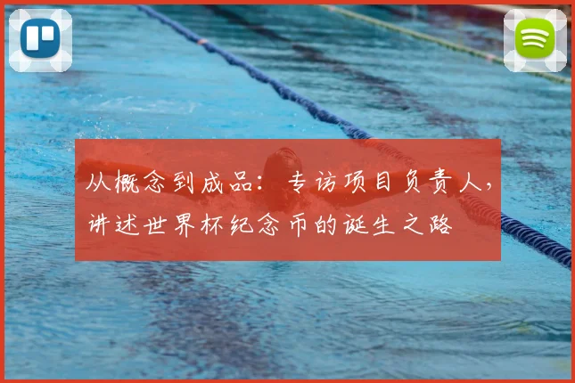从概念到成品:专访项目负责人,讲述世界杯纪念币的诞生之路