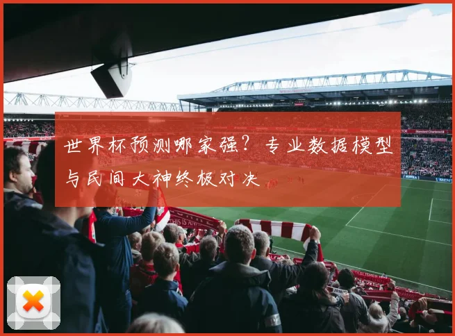 世界杯预测哪家强?专业数据模型与民间大神终极对决