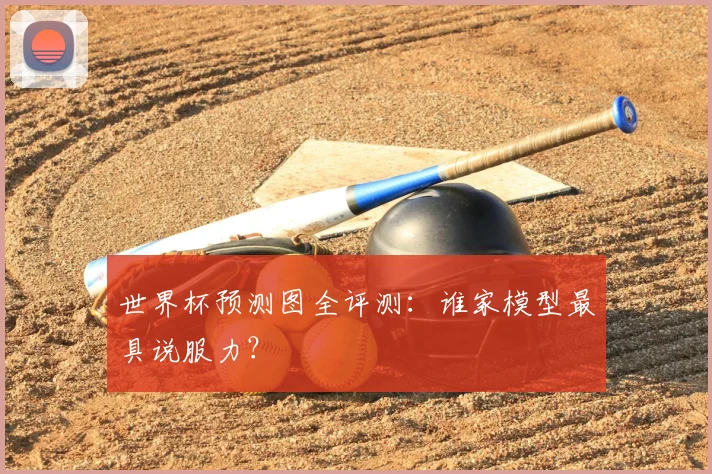 世界杯预测图全评测:谁家模型最具说服力?