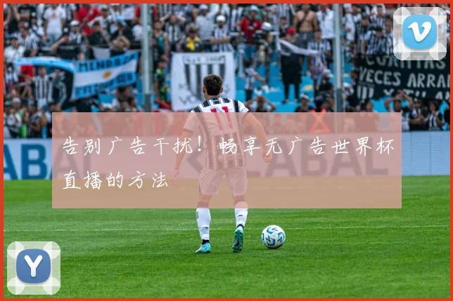 告别广告干扰!畅享无广告世界杯直播的方法