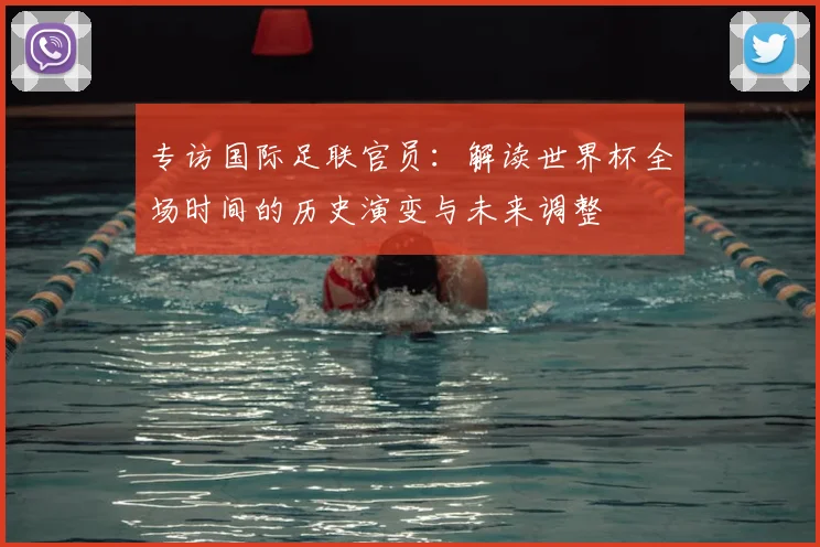 专访国际足联官员:解读世界杯全场时间的历史演变与未来调整