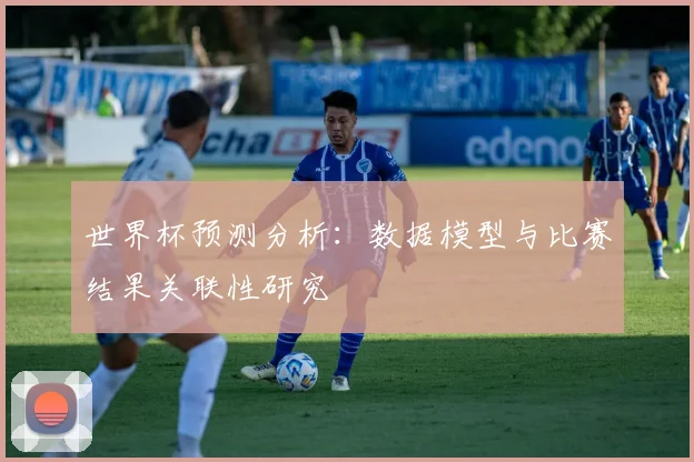 世界杯预测分析:数据模型与比赛结果关联性研究