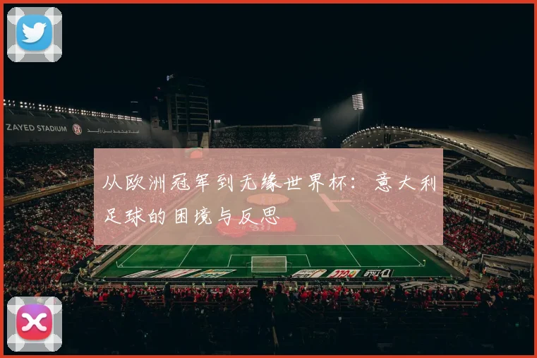 从欧洲冠军到无缘世界杯：意大利足球的困境与反思