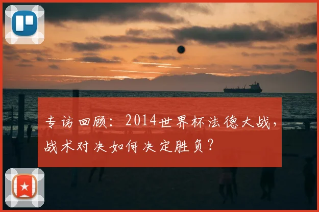 专访回顾:2014世界杯法德大战,战术对决如何决定胜负?