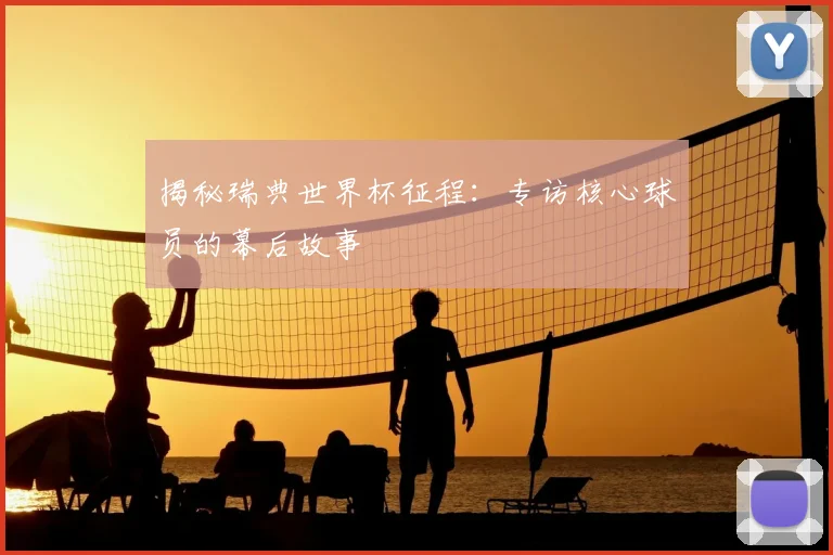 揭秘瑞典世界杯征程：专访核心球员的幕后故事